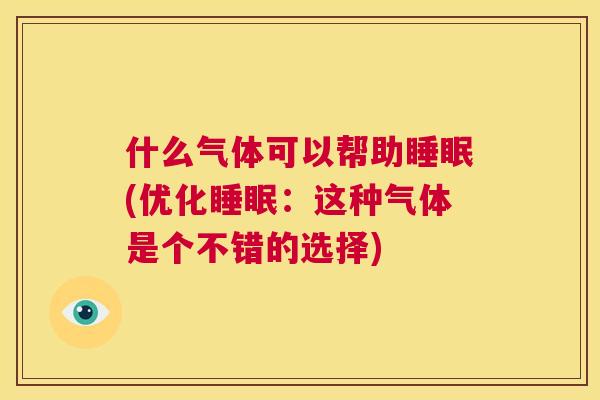 什么气体可以帮助睡眠(优化睡眠：这种气体是个不错的选择)