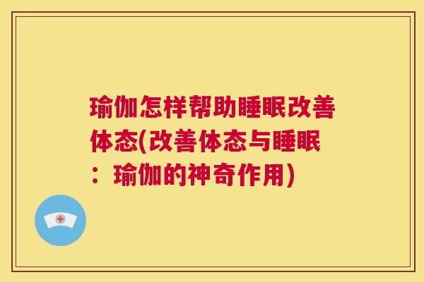 瑜伽怎样帮助睡眠改善体态(改善体态与睡眠：瑜伽的神奇作用)