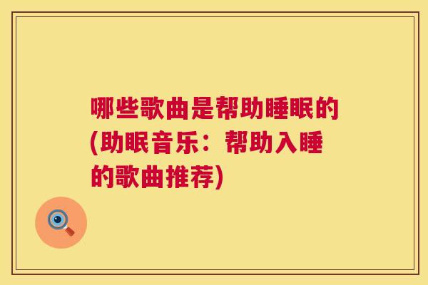 哪些歌曲是帮助睡眠的(助眠音乐：帮助入睡的歌曲推荐)