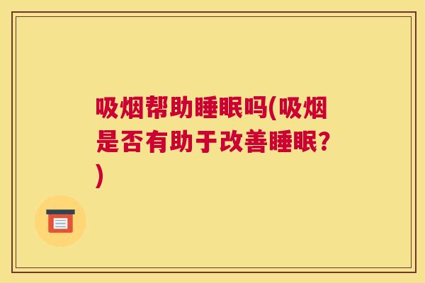 吸烟帮助睡眠吗(吸烟是否有助于改善睡眠？)