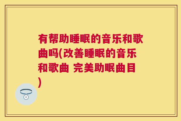 有帮助睡眠的音乐和歌曲吗(改善睡眠的音乐和歌曲 完美助眠曲目)