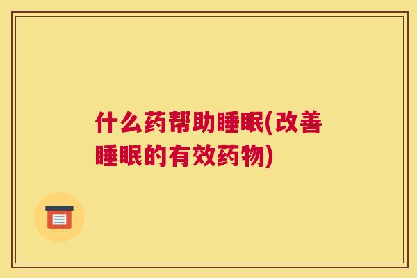 什么药帮助睡眠(改善睡眠的有效药物)