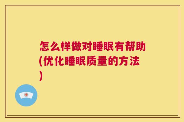 怎么样做对睡眠有帮助(优化睡眠质量的方法)