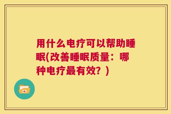 用什么电疗可以帮助睡眠(改善睡眠质量：哪种电疗最有效？)