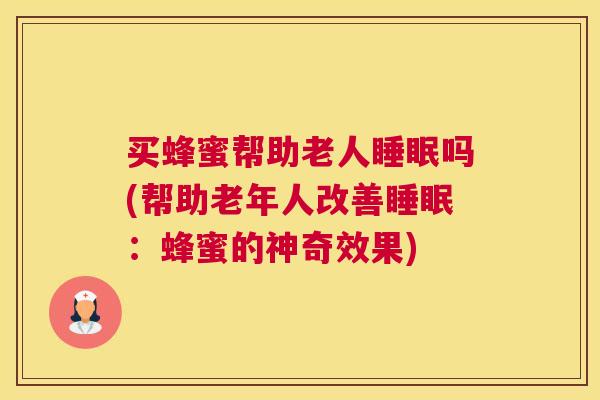 买蜂蜜帮助老人睡眠吗(帮助老年人改善睡眠：蜂蜜的神奇效果)