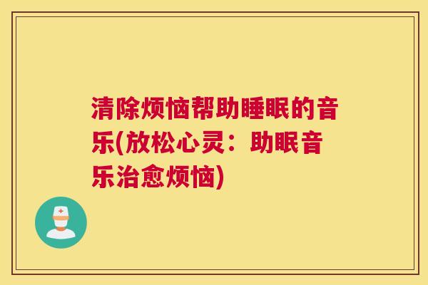 清除烦恼帮助睡眠的音乐(放松心灵：助眠音乐治愈烦恼)