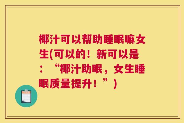 椰汁可以帮助睡眠嘛女生(可以的！新可以是：“椰汁助眠，女生睡眠质量提升！”)