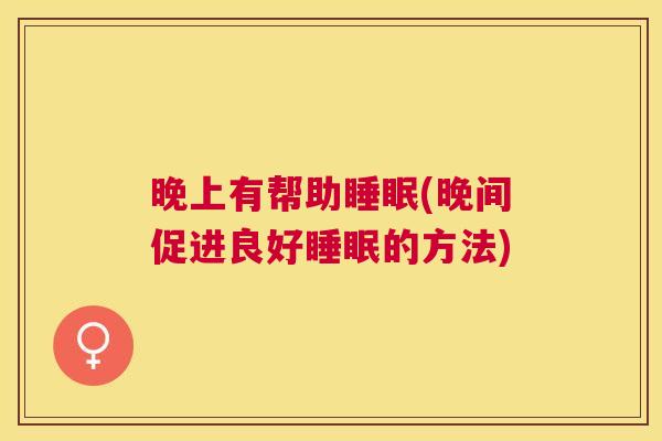 晚上有帮助睡眠(晚间促进良好睡眠的方法)
