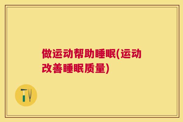 做运动帮助睡眠(运动改善睡眠质量)