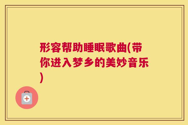 形容帮助睡眠歌曲(带你进入梦乡的美妙音乐)