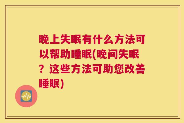 晚上失眠有什么方法可以帮助睡眠(晚间失眠？这些方法可助您改善睡眠)