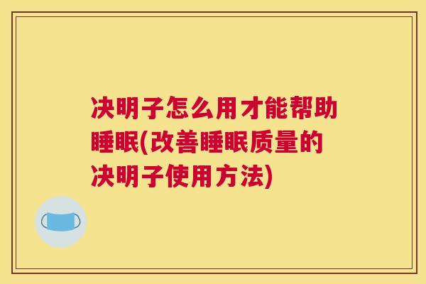 决明子怎么用才能帮助睡眠(改善睡眠质量的决明子使用方法)