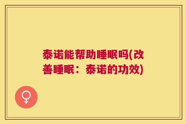泰诺能帮助睡眠吗(改善睡眠：泰诺的功效)
