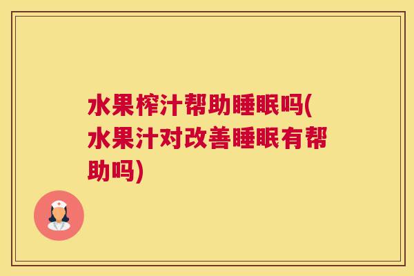 水果榨汁帮助睡眠吗(水果汁对改善睡眠有帮助吗)