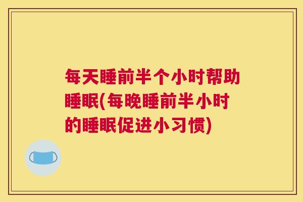 每天睡前半个小时帮助睡眠(每晚睡前半小时的睡眠促进小习惯)