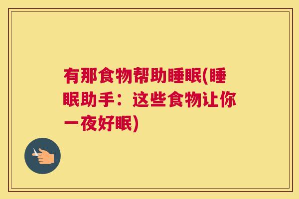 有那食物帮助睡眠(睡眠助手：这些食物让你一夜好眠)