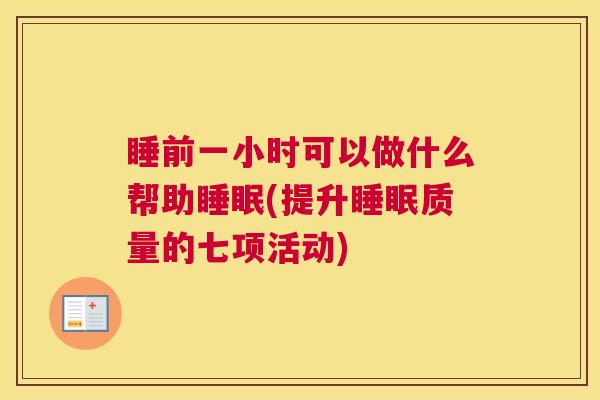 睡前一小时可以做什么帮助睡眠(提升睡眠质量的七项活动)