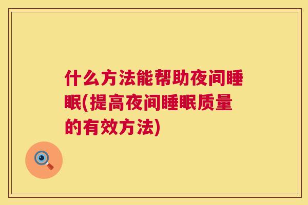 什么方法能帮助夜间睡眠(提高夜间睡眠质量的有效方法)