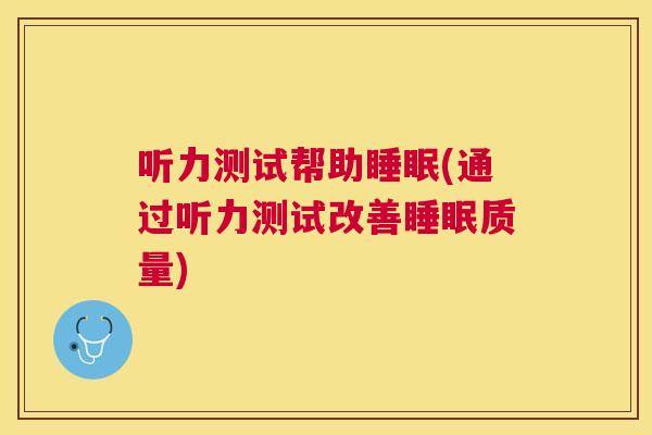 听力测试帮助睡眠(通过听力测试改善睡眠质量)
