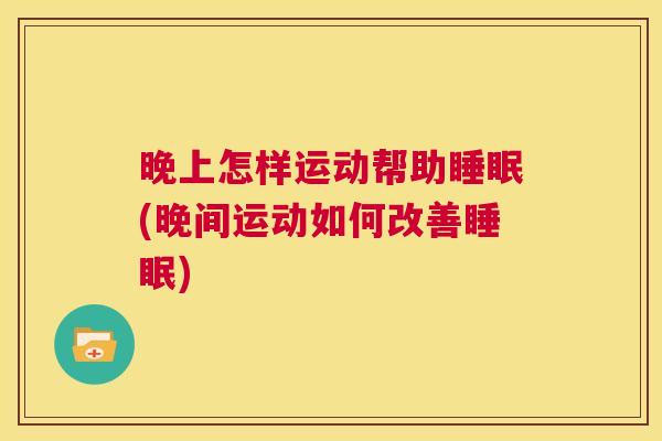 晚上怎样运动帮助睡眠(晚间运动如何改善睡眠)