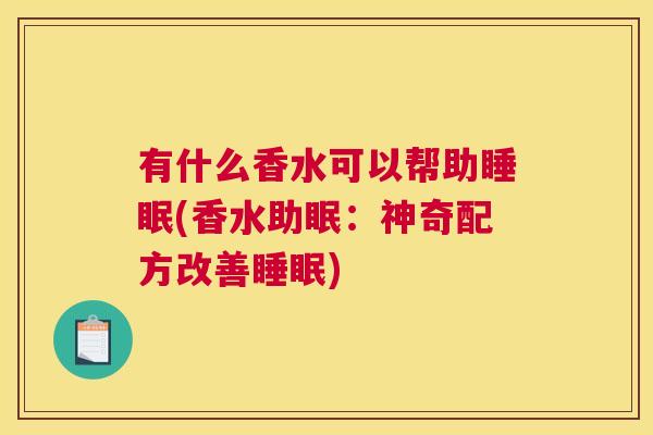 有什么香水可以帮助睡眠(香水助眠：神奇配方改善睡眠)