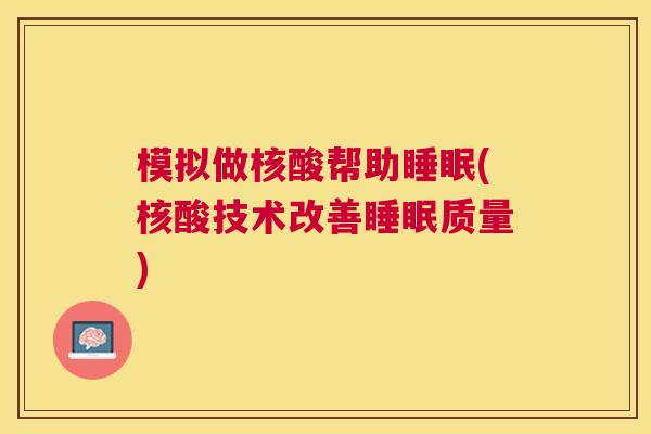 模拟做核酸帮助睡眠(核酸技术改善睡眠质量)
