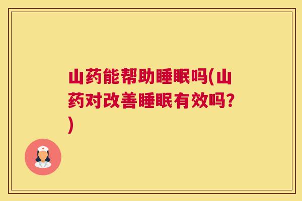 山药能帮助睡眠吗(山药对改善睡眠有效吗？)