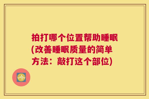 拍打哪个位置帮助睡眠(改善睡眠质量的简单方法：敲打这个部位)