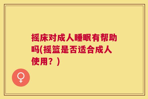 摇床对成人睡眠有帮助吗(摇篮是否适合成人使用？)