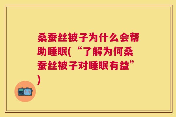 桑蚕丝被子为什么会帮助睡眠(“了解为何桑蚕丝被子对睡眠有益”)