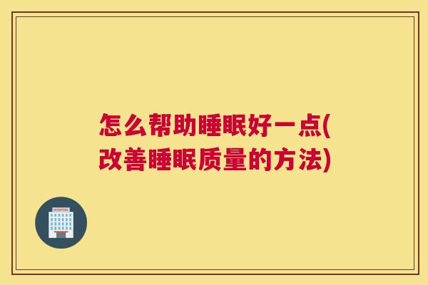 怎么帮助睡眠好一点(改善睡眠质量的方法)