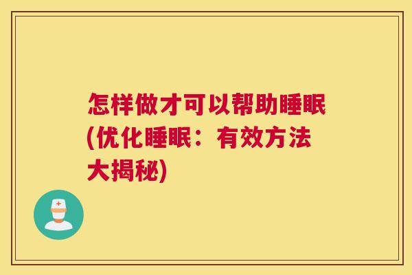 怎样做才可以帮助睡眠(优化睡眠：有效方法大揭秘)