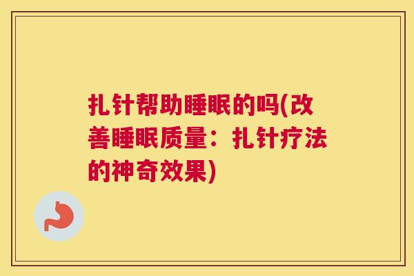 扎针帮助睡眠的吗(改善睡眠质量：扎针疗法的神奇效果)