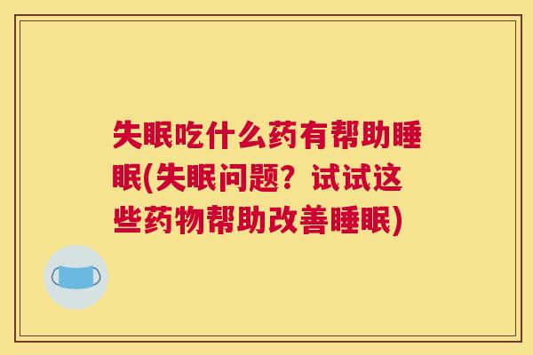失眠吃什么药有帮助睡眠(失眠问题？试试这些药物帮助改善睡眠)