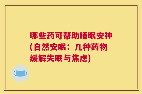 哪些药可帮助睡眠安神(自然安眠：几种药物缓解失眠与焦虑)