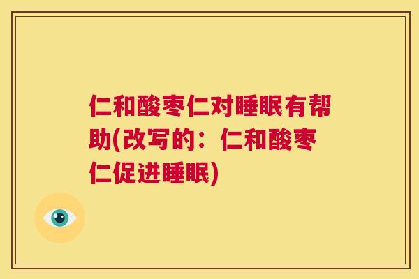 仁和酸枣仁对睡眠有帮助(改写的：仁和酸枣仁促进睡眠)