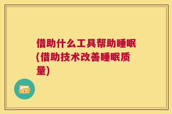 借助什么工具帮助睡眠(借助技术改善睡眠质量)