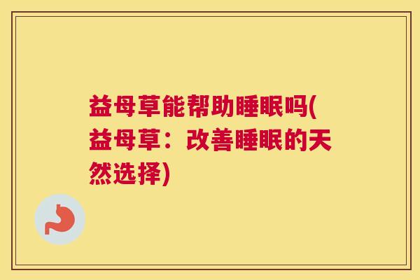 益母草能帮助睡眠吗(益母草：改善睡眠的天然选择)