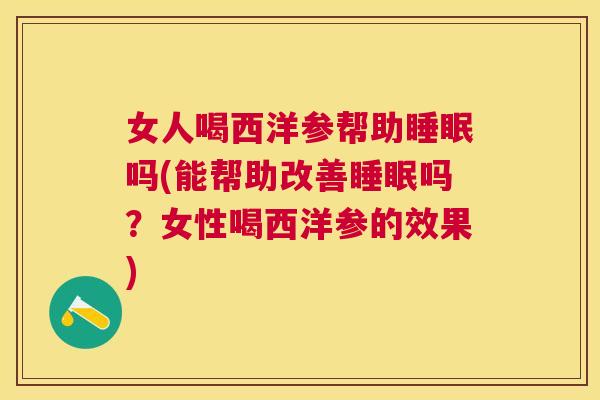 女人喝西洋参帮助睡眠吗(能帮助改善睡眠吗？女性喝西洋参的效果)