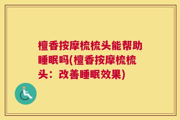 檀香按摩梳梳头能帮助睡眠吗(檀香按摩梳梳头：改善睡眠效果)