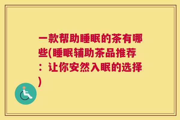 一款帮助睡眠的茶有哪些(睡眠辅助茶品推荐：让你安然入眠的选择)