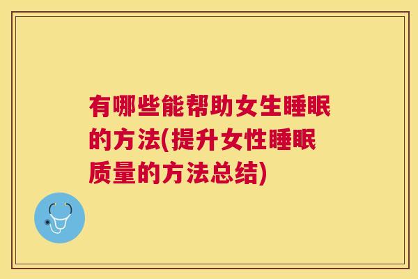 有哪些能帮助女生睡眠的方法(提升女性睡眠质量的方法总结)