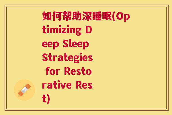 如何帮助深睡眠(Optimizing Deep Sleep Strategies for Restorative Rest)