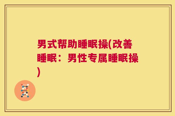 男式帮助睡眠操(改善睡眠：男性专属睡眠操)