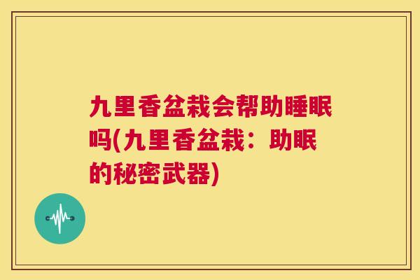 九里香盆栽会帮助睡眠吗(九里香盆栽：助眠的秘密武器)