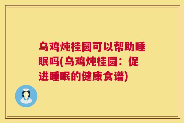 乌鸡炖桂圆可以帮助睡眠吗(乌鸡炖桂圆：促进睡眠的健康食谱)