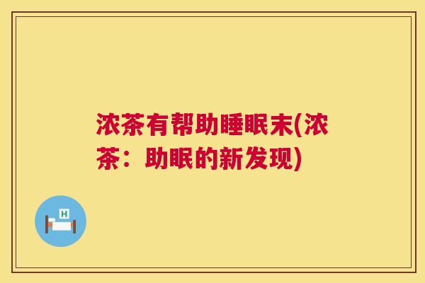浓茶有帮助睡眠末(浓茶：助眠的新发现)