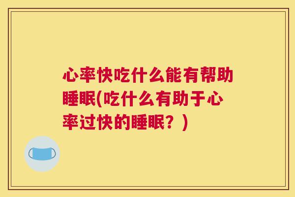 心率快吃什么能有帮助睡眠(吃什么有助于心率过快的睡眠？)