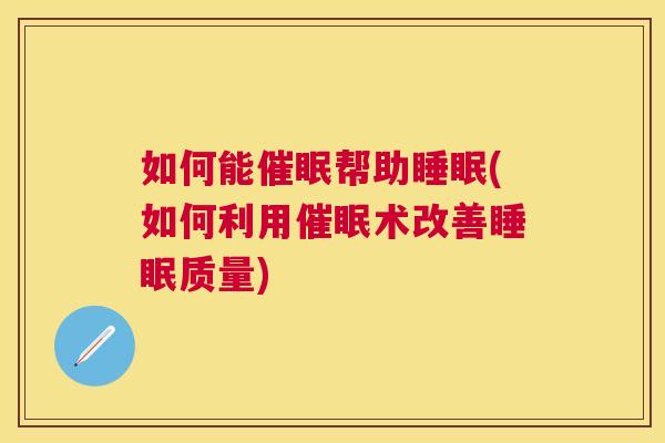 如何能催眠帮助睡眠(如何利用催眠术改善睡眠质量)