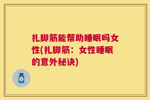 扎脚筋能帮助睡眠吗女性(扎脚筋：女性睡眠的意外秘诀)